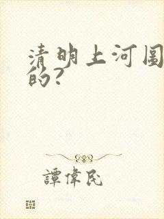 清明上河图谁画的?
