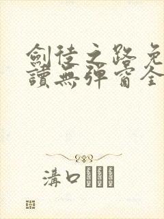 剑徒之路免费阅读无弹窗全文 剑徒之路免费阅读无弹窗全文
