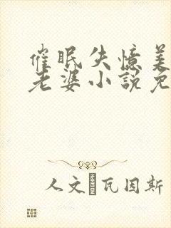 催眠失忆美母变老婆小说免费阅读 催眠失忆美母变老婆小说免费阅读