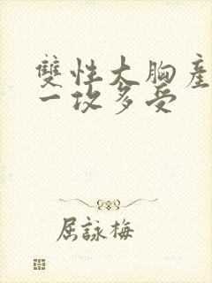 双性大胸产奶受一攻多受