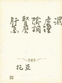 肝肾阴虚湿气重怎么调理