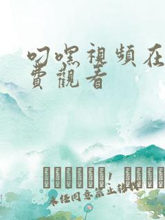 叼嘿视频在线免费观看