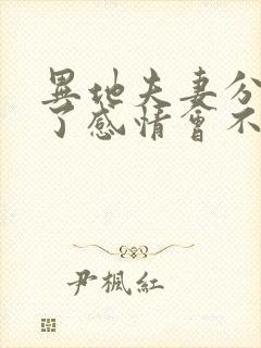 异地夫妻分开久了感情会不会淡了
