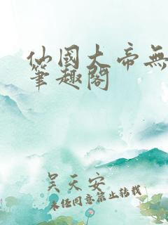 仙国大帝无弹窗笔趣阁