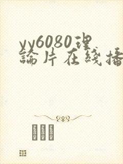 yy6080理论片在线播放