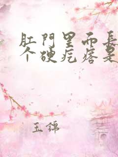 肛门里面长了一个硬疙瘩是怎么回事