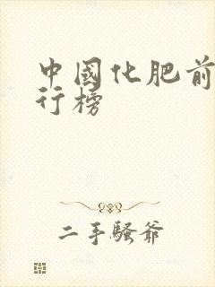 中国化肥前十排行榜 中国化肥前十排行榜