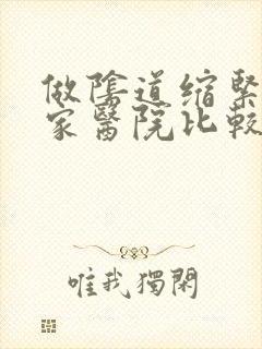 做阴道缩紧术哪家医院比较好 做阴道缩紧术哪家医院比较好