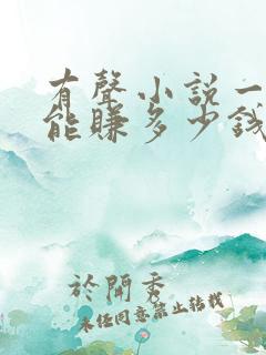 有声小说一个月能赚多少钱 有声小说一个月能赚多少钱