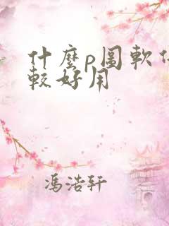什么p图软件比较好用 什么p图软件比较好用
