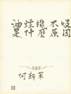 油烟机不吸烟了是什么原因 油烟机不吸烟了是什么原因