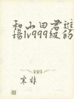 和山田君进行一场lv999级的恋爱