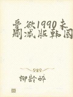 爱欲1990未删减版韩国