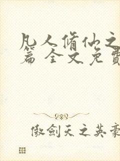 凡人修仙之仙界篇 全文免费阅读 凡人修仙之仙界篇 全文免费阅读