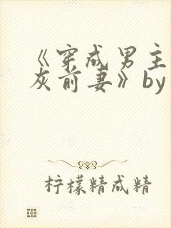 《穿成男主的炮灰前妻》by华阙阙