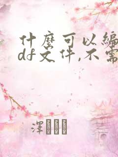 什么可以编辑pdf文件,不需要钱