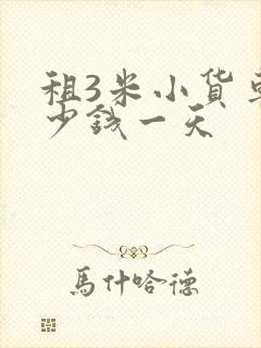 租3米小货车多少钱一天