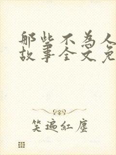 那些不为人知的故事全文免费阅读