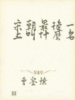 宋朝最后一个皇上叫什么名字 宋朝最后一个皇上叫什么名字
