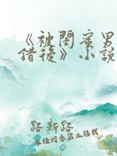 《被闺蜜男友认错后》小说全文