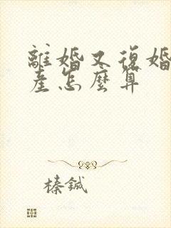 离婚又复婚的房产怎么算