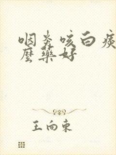 咽炎咳白痰吃什么药好