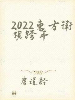 2022东方卫视跨年 2022东方卫视跨年