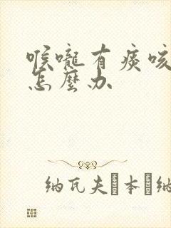 喉咙有痰咳不出怎么办