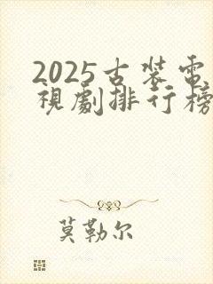 2025古装电视剧排行榜最新热播剧