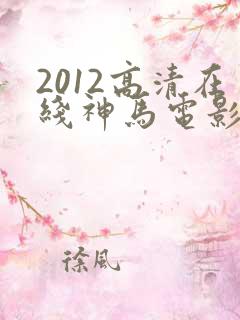 2012高清在线神马电影 2012高清在线神马电影