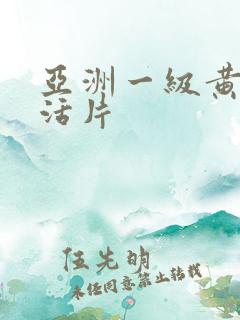 亚洲一级黄色生活片 亚洲一级黄色生活片