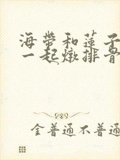 海带和莲子可以一起炖排骨吗