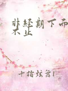 非经期下面流血不止 非经期下面流血不止