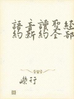 语音读圣经|旧约新约全部