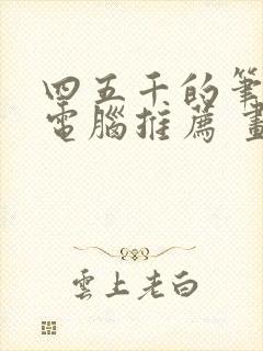 四五千的笔记本电脑推荐 画图 四五千的笔记本电脑推荐 画图