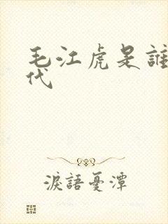 毛江虎是谁的后代