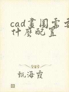 cad画图需要什么配置