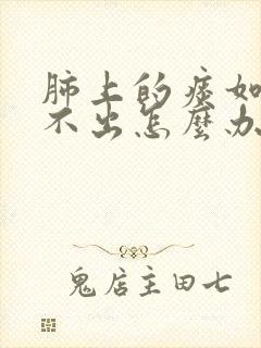 肺上的痰如果咳不出怎么办