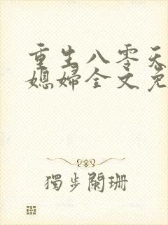 重生八零天才小媳妇全文免费阅读
