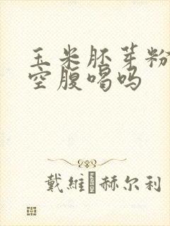 玉米胚芽粉可以空腹喝吗