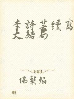 李诗芸续写17大结局 李诗芸续写17大结局