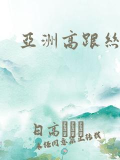 亚洲高跟丝袜 亚洲高跟丝袜