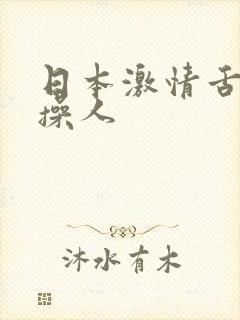 日本激情舌吻十操人