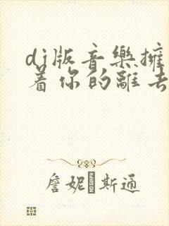 dj版音乐拥抱着你的离去