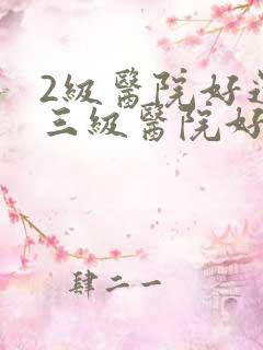 2级医院好还是三级医院好