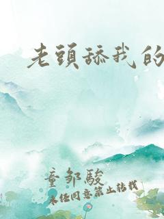 老头舔我的逼逼