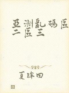亚洲乱码区一区二区三 亚洲乱码区一区二区三