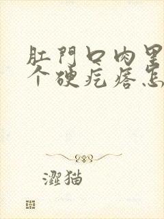 肛门口肉里面有个硬疙瘩怎么回事