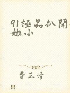 91极品扒开粉嫩小