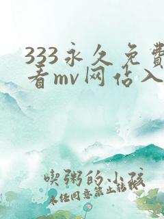 333永久免费看mv网站入口
